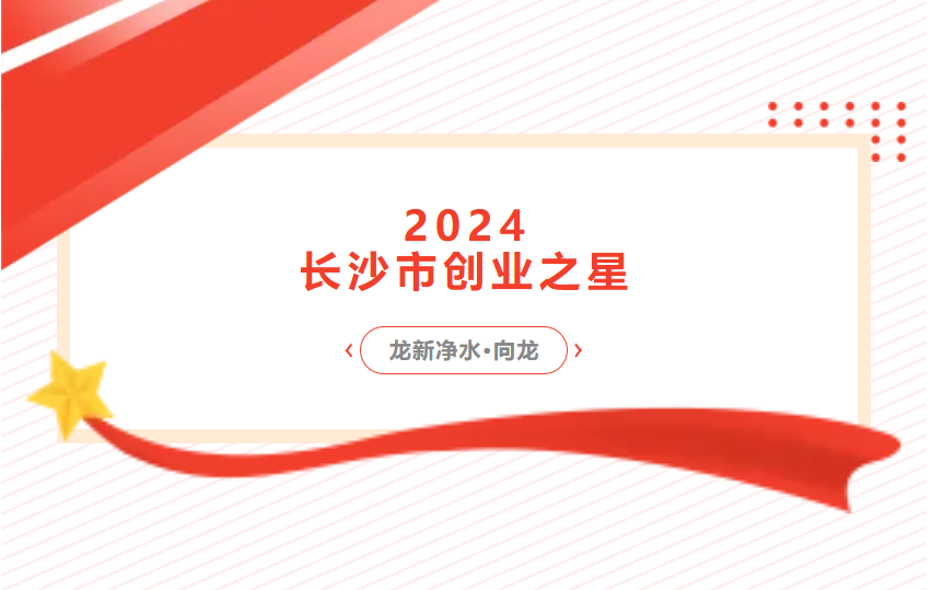 喜報 | 龍新凈水總經理向龍榮獲2024長沙市創業之星 新秀獎